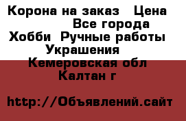 Корона на заказ › Цена ­ 2 000 - Все города Хобби. Ручные работы » Украшения   . Кемеровская обл.,Калтан г.